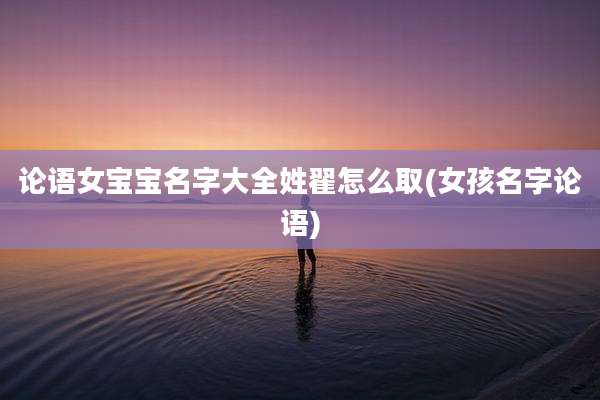 论语女宝宝名字大全姓翟怎么取(女孩名字论语)