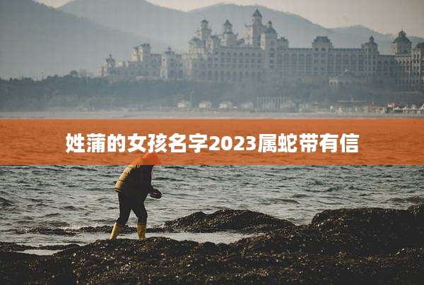 姓蒲的女孩名字2023属蛇带有信
