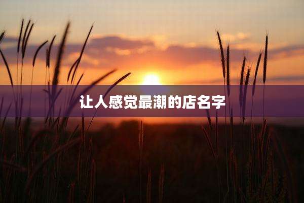 让人感觉最潮的店名字