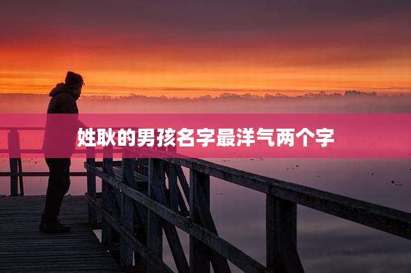 姓耿的男孩名字最洋气两个字