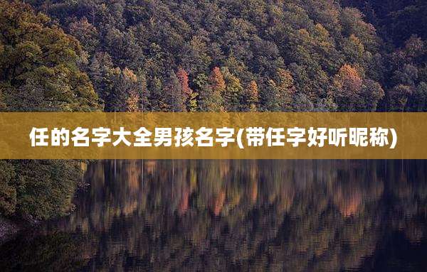 任的名字大全男孩名字(带任字好听昵称)