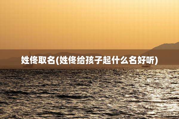 姓佟取名(姓佟给孩子起什么名好听)