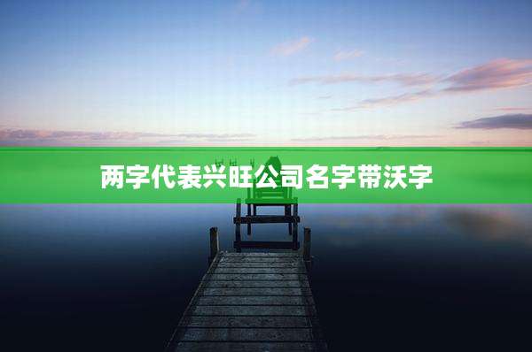 两字代表兴旺公司名字带沃字