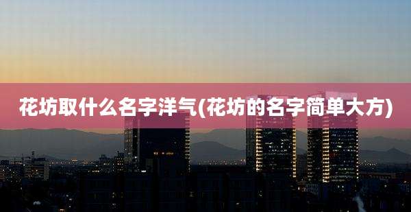 花坊取什么名字洋气(花坊的名字简单大方)