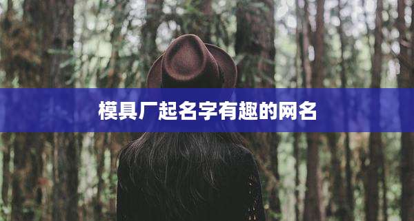 模具厂起名字有趣的网名
