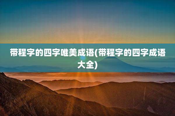 带程字的四字唯美成语(带程字的四字成语大全)
