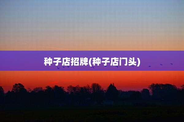 种子店招牌(种子店门头)