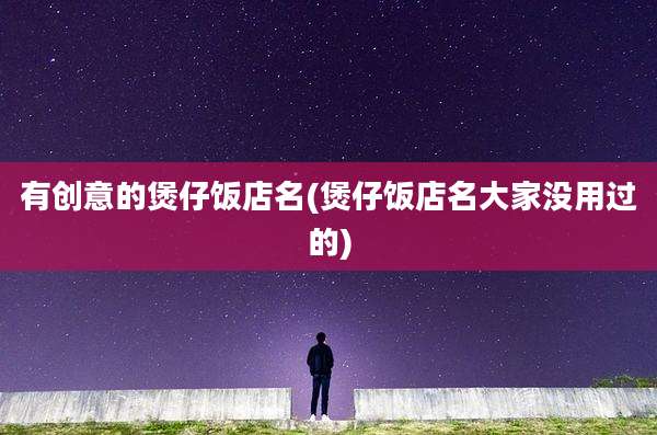 有创意的煲仔饭店名(煲仔饭店名大家没用过的)