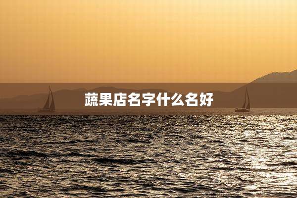 蔬果店名字什么名好