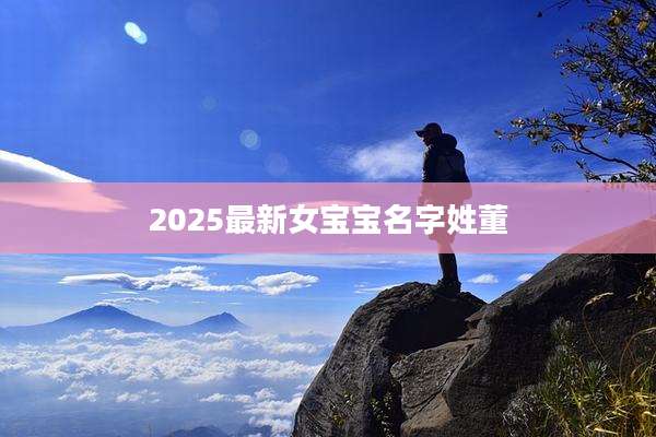 2025最新女宝宝名字姓董