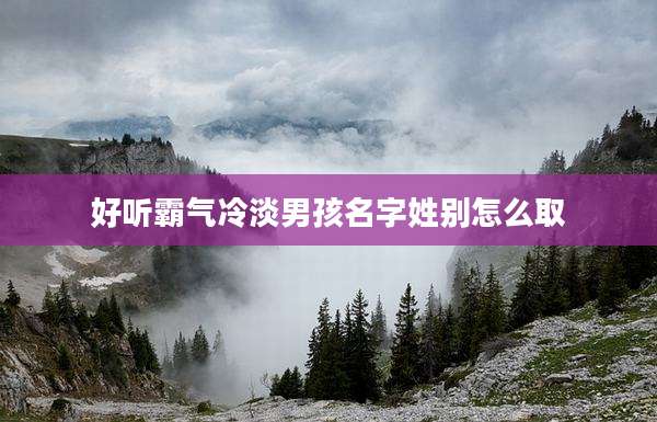 好听霸气冷淡男孩名字姓别怎么取