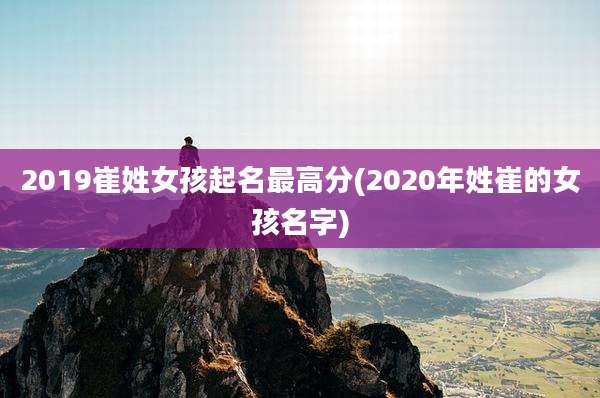 2019崔姓女孩起名最高分(2020年姓崔的女孩名字)