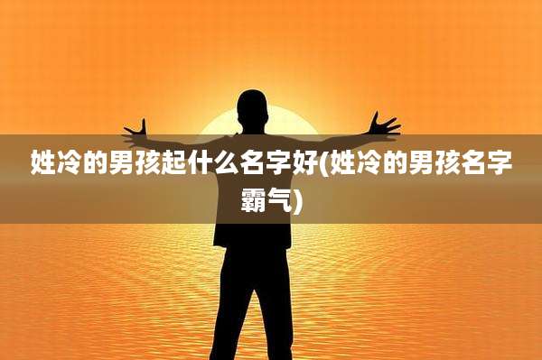 姓冷的男孩起什么名字好(姓冷的男孩名字霸气)