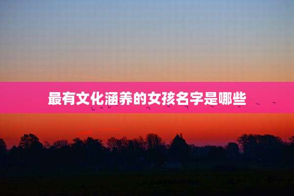 最有文化涵养的女孩名字是哪些