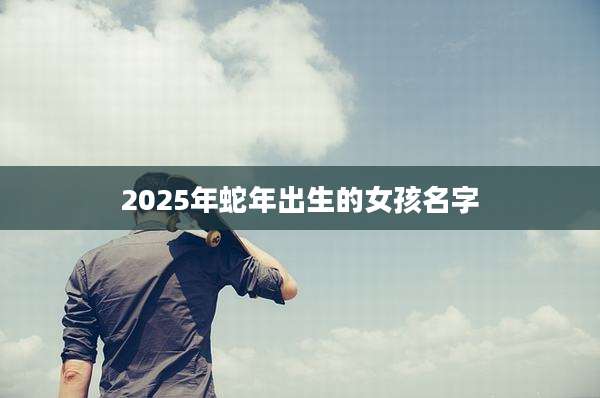 2025年蛇年出生的女孩名字
