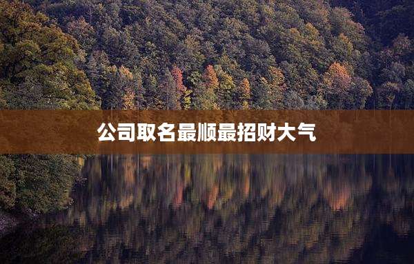 公司取名最顺最招财大气