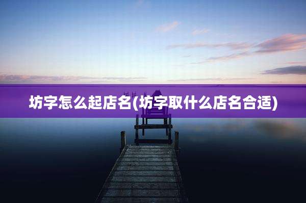 坊字怎么起店名(坊字取什么店名合适)