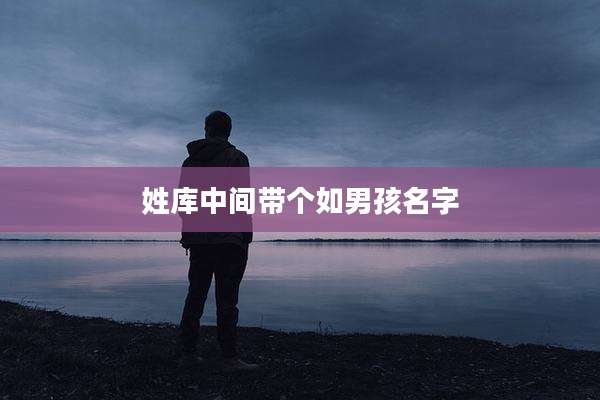 姓库中间带个如男孩名字