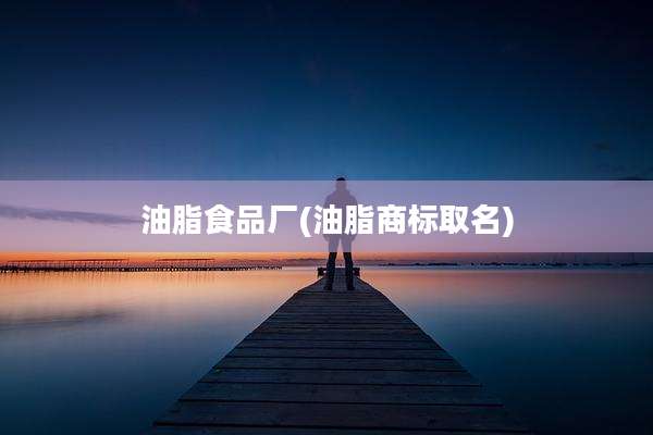 油脂食品厂(油脂商标取名)