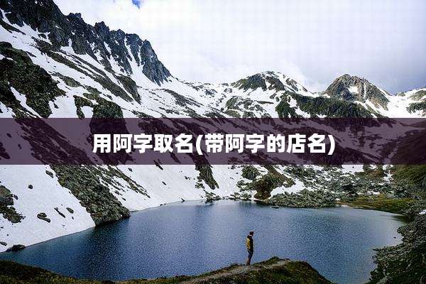 用阿字取名(带阿字的店名)