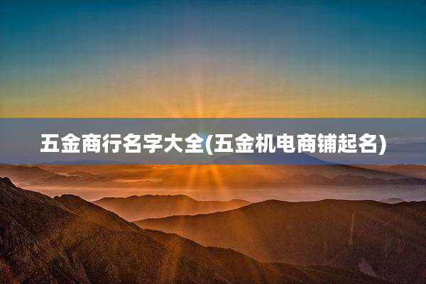 五金商行名字大全(五金机电商铺起名)