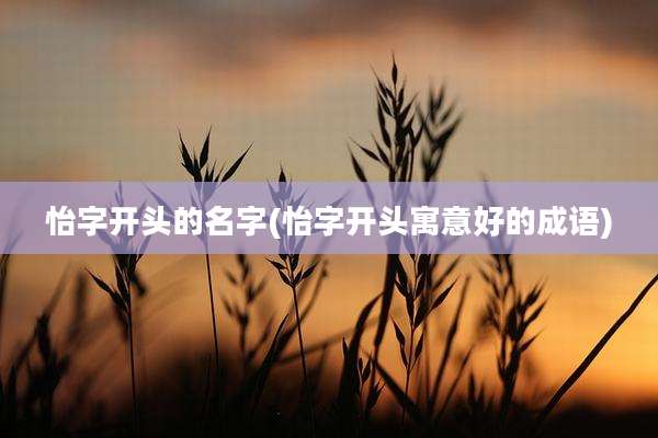 怡字开头的名字(怡字开头寓意好的成语)