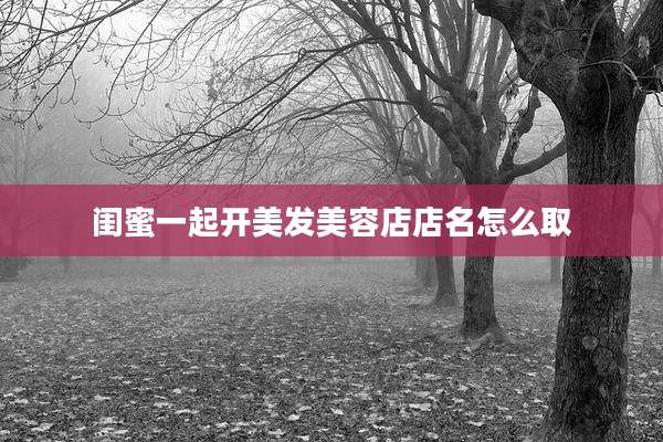 闺蜜一起开美发美容店店名怎么取