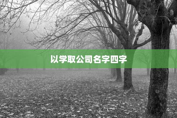 以学取公司名字四字