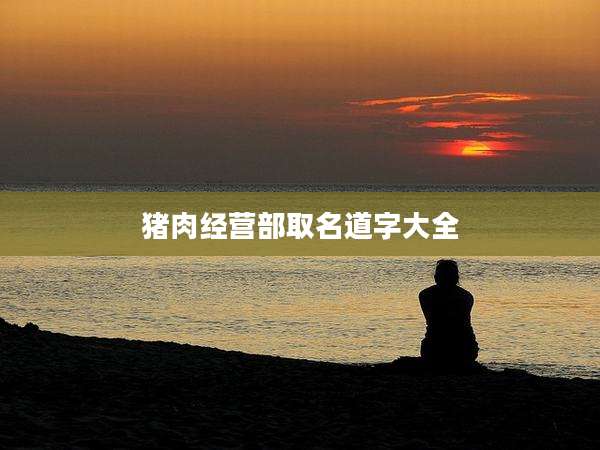 猪肉经营部取名道字大全