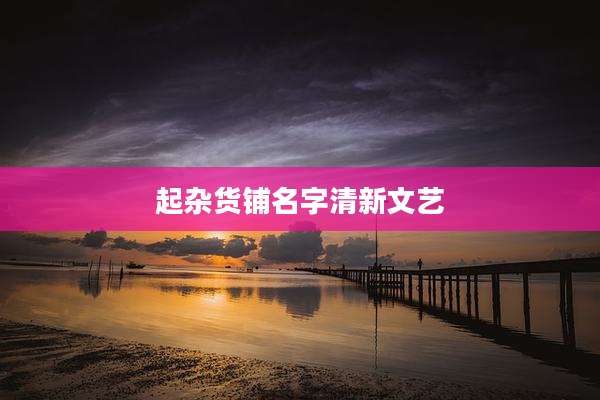 起杂货铺名字清新文艺