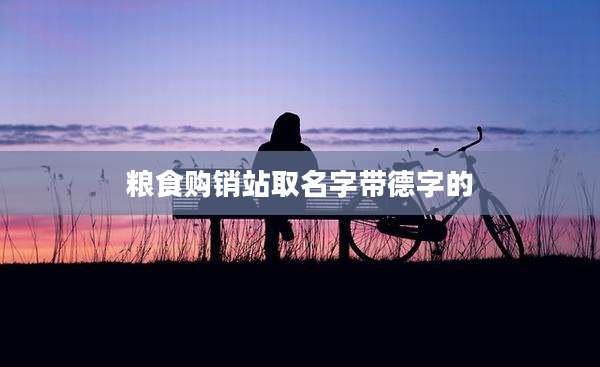 粮食购销站取名字带德字的