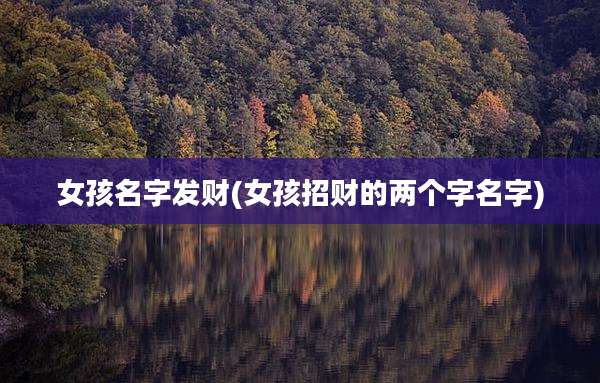 女孩名字发财(女孩招财的两个字名字)