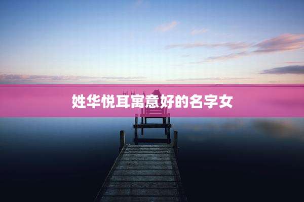 姓华悦耳寓意好的名字女