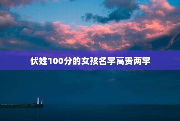 伏姓100分的女孩名字高贵两字