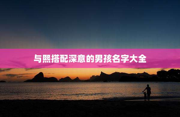与熙搭配深意的男孩名字大全