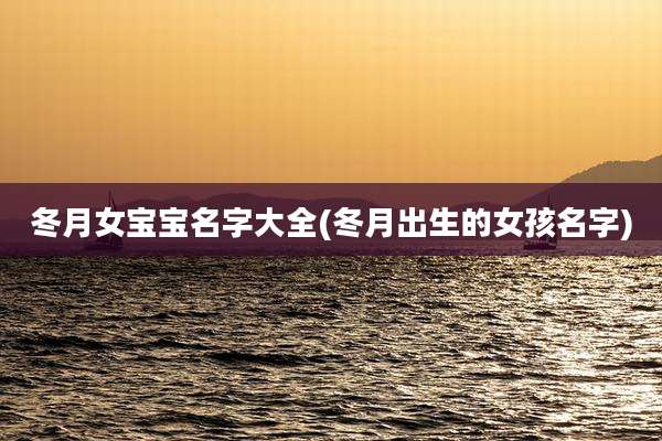 冬月女宝宝名字大全(冬月出生的女孩名字)