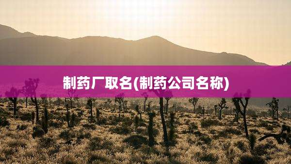 制药厂取名(制药公司名称)