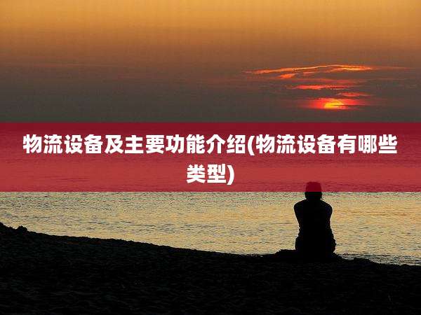 物流设备及主要功能介绍(物流设备有哪些类型)
