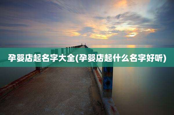 孕婴店起名字大全(孕婴店起什么名字好听)