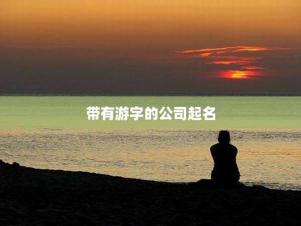 带有游字的公司起名