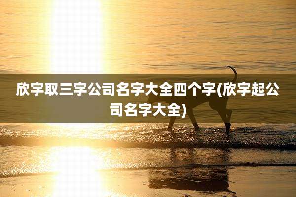 欣字取三字公司名字大全四个字(欣字起公司名字大全)