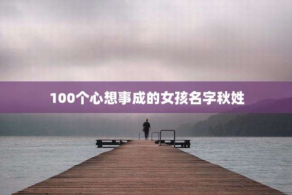 100个心想事成的女孩名字秋姓