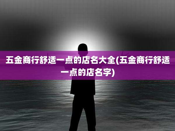 五金商行舒适一点的店名大全(五金商行舒适一点的店名字)