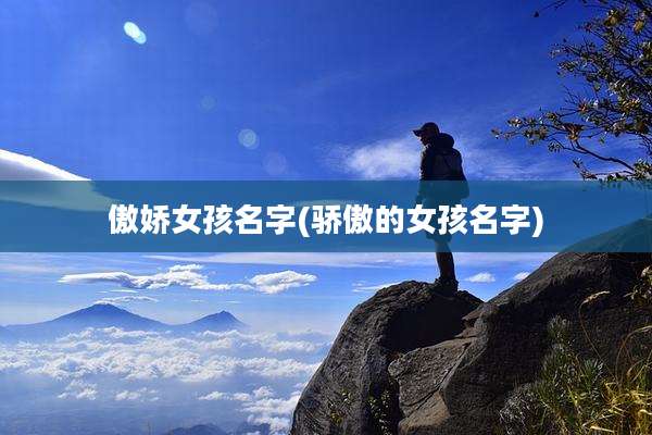 傲娇女孩名字(骄傲的女孩名字)