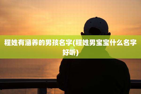 程姓有涵养的男孩名字(程姓男宝宝什么名字好听)