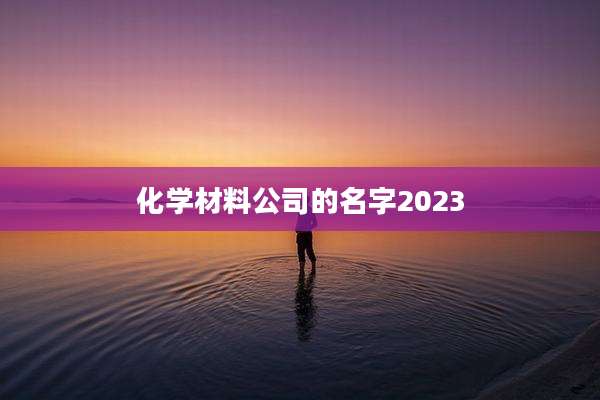 化学材料公司的名字2023