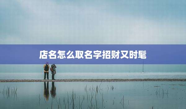 店名怎么取名字招财又时髦