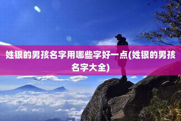 姓银的男孩名字用哪些字好一点(姓银的男孩名字大全)