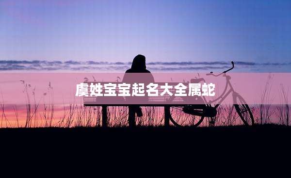 虞姓宝宝起名大全属蛇
