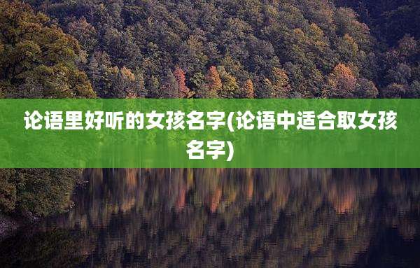 论语里好听的女孩名字(论语中适合取女孩名字)